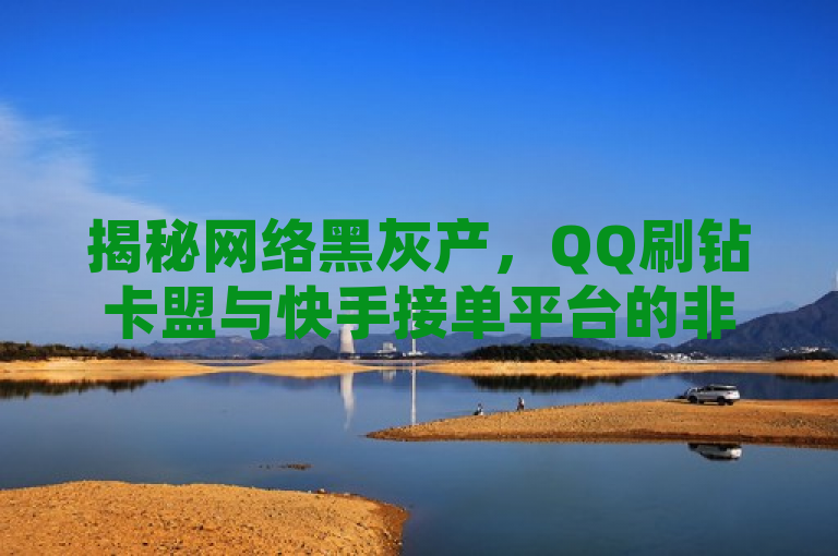 揭秘网络黑灰产，QQ刷钻卡盟与快手接单平台的非法利益链，揭示了网络中存在的一些非法活动，特别是与QQ和快手相关的刷钻和接单平台。这些平台通过虚假交易等手段提高网店信誉或进行其他欺诈行为，形成了一条非法的利益链。