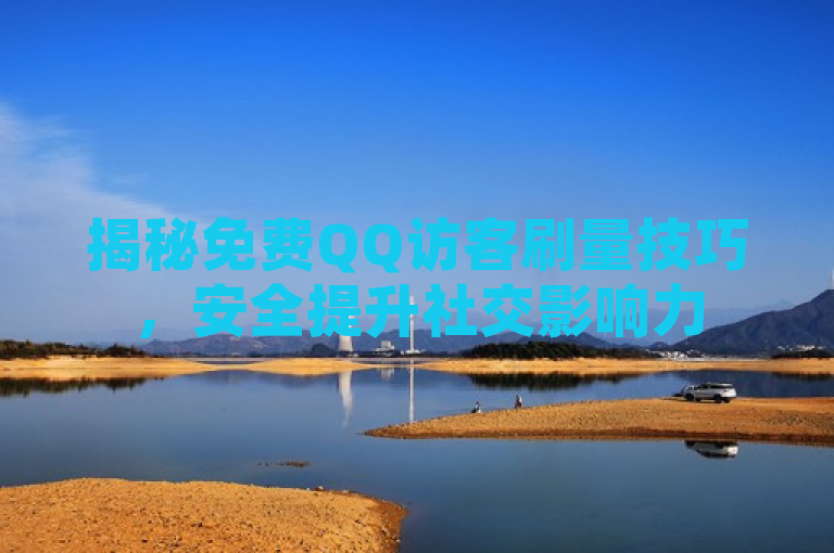 揭秘免费QQ访客刷量技巧，安全提升社交影响力