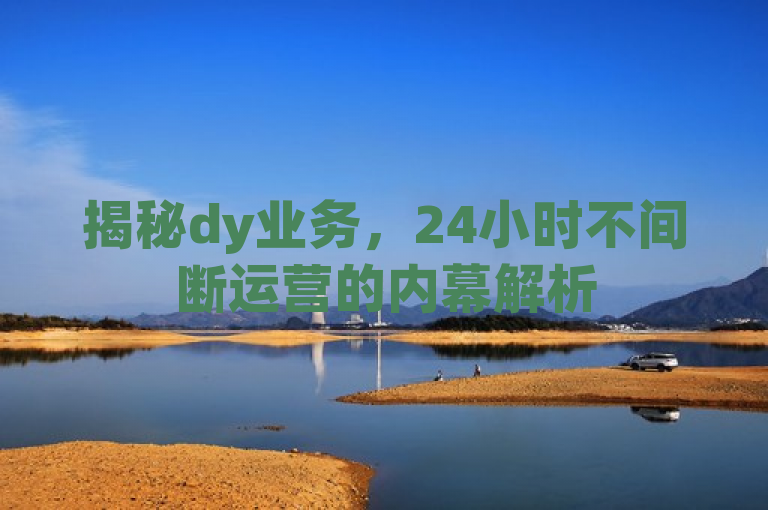 揭秘dy业务，24小时不间断运营的内幕解析