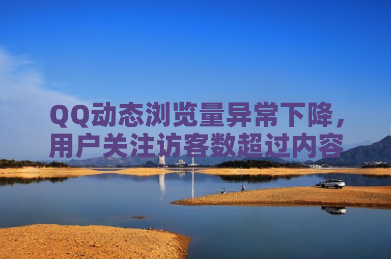 QQ动态浏览量异常下降，用户关注访客数超过内容热度
