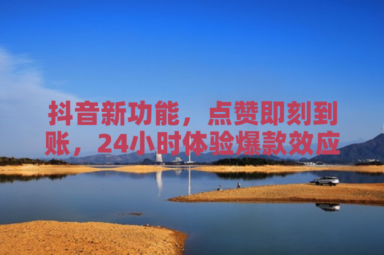 抖音新功能，点赞即刻到账，24小时体验爆款效应！