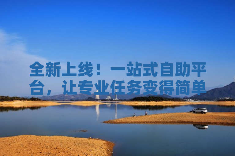 全新上线！一站式自助平台，让专业任务变得简单高效