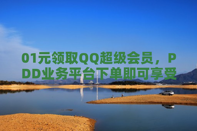 01元领取QQ超级会员,PDD业务平台下单即可享受全年特权。