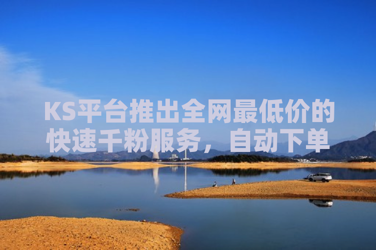 KS平台推出全网最低价的快速千粉服务，自动下单便捷高效