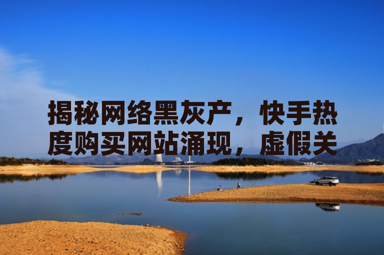 揭秘网络黑灰产，快手热度购买网站涌现，虚假关注度轻松提升