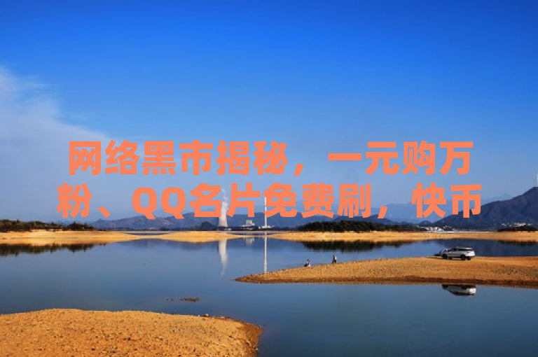 网络黑市揭秘，一元购万粉、QQ名片免费刷，快币充值低至一元