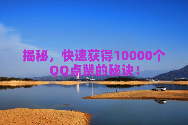 揭秘，快速获得10000个QQ点赞的秘诀！