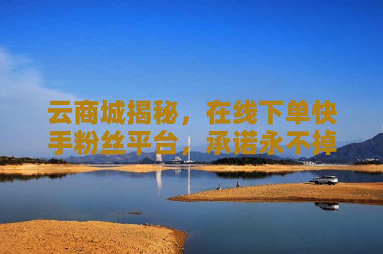 云商城揭秘，在线下单快手粉丝平台，承诺永不掉粉，抖音播放量与评论可购买，揭示了存在一种服务或平台（云商城）提供社交媒体相关服务，包括但不限于在快手平台上在线购买粉丝且保证粉丝数不会减少，以及提供提升抖音视频播放量和购买评论的服务。这类服务往往引发关于真实性、有效性及道德法律界限的讨论。