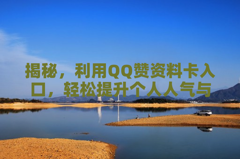 揭秘，利用QQ赞资料卡入口，轻松提升个人人气与关注度！