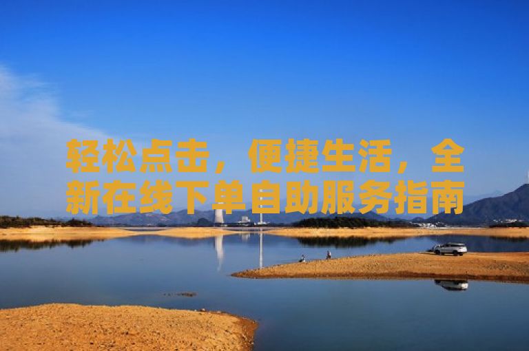 轻松点击，便捷生活，全新在线下单自助服务指南发布