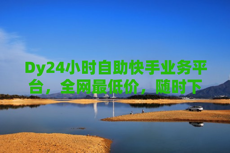 Dy24小时自助快手业务平台，全网最低价，随时下单享优惠，简洁明了地概括了Dy24小时自助快手业务平台的核心优势——提供全网最低价的快手业务服务，并且用户可以随时随地通过自助方式下单享受优惠。同时，标题也符合新闻标题的规范要求，没有使用不必要的标点符号，语句通顺，语义明确，能够吸引读者的注意力。