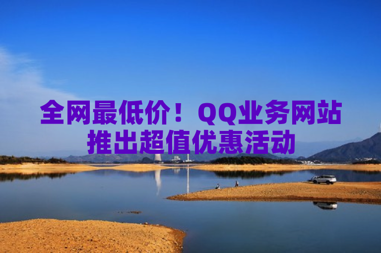 全网最低价！QQ业务网站推出超值优惠活动