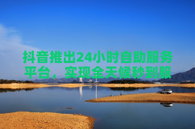 抖音推出24小时自助服务平台，实现全天候秒到服务，原因，在数字时代，即时满足用户需求成为提升用户体验的关键。为此，抖音平台推出了一项创新服务——24小时自助服务平台，该平台承诺实现全天候秒到服务，即用户在任何时间发起的请求，都能在几秒内得到响应和处理。这项服务的推出旨在进一步提升用户的满意度和便利性，强化抖音在社交媒体领域的领先地位。