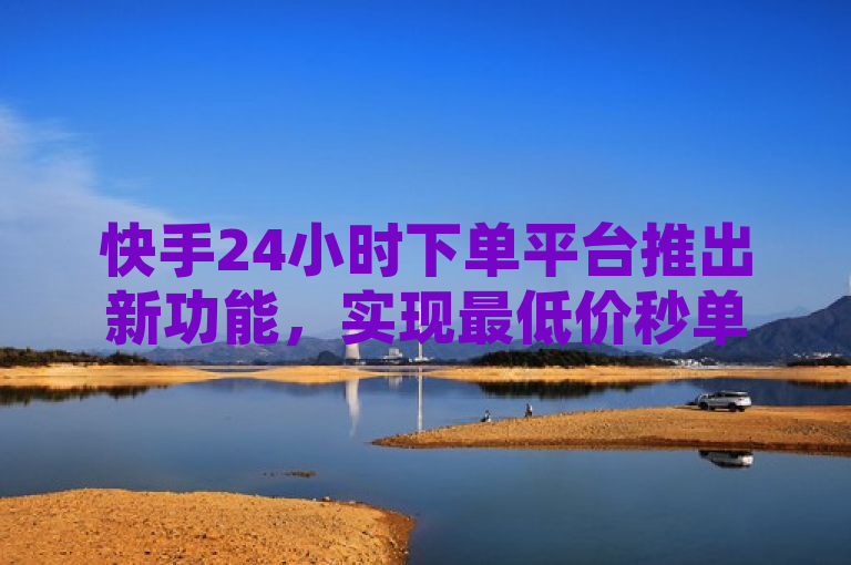 快手24小时下单平台推出新功能，实现最低价秒单下载，表明了快手24小时下单平台引入了一项新功能，该功能允许用户以市场上最低的价格快速下单并下载商品或服务，强调了平台的便捷性和价格优势。