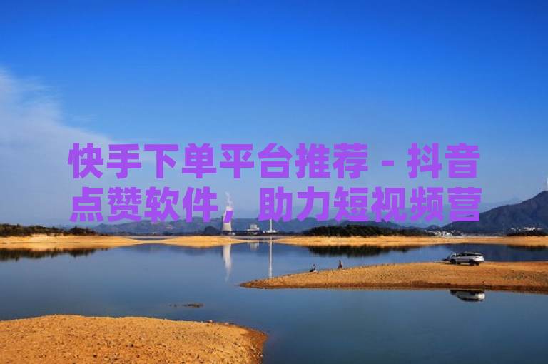 快手下单平台推荐 - 抖音点赞软件，助力短视频营销，提升品牌曝光度，突出了快手下单平台和抖音点赞软件这两个核心元素，同时强调了其在短视频营销和提升品牌曝光度方面的作用。希望这个标题能够满足您的需求。如果您还有其他问题，请随时问我。