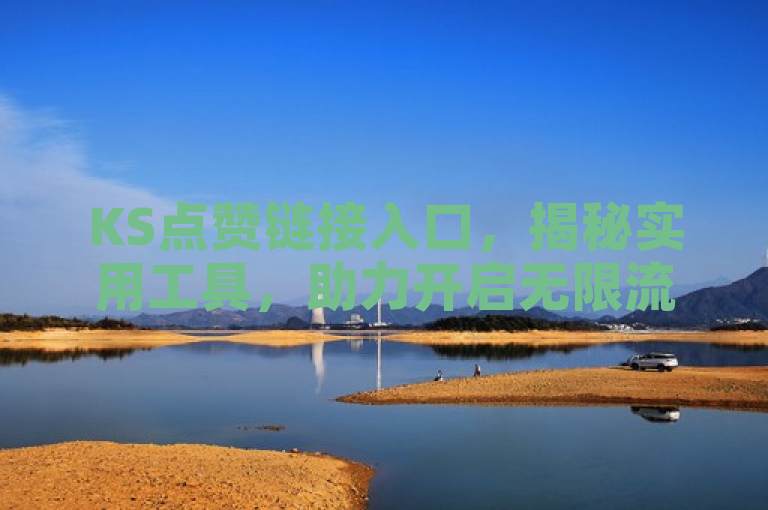 KS点赞链接入口，揭秘实用工具，助力开启无限流量新时代！
