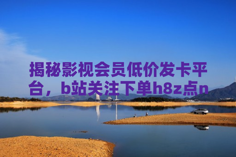 揭秘影视会员低价发卡平台，b站关注下单h8z点net下单网站，快手免费涨赞涨评论软件，ks免费业务平台，揭示了一个提供多种优惠和服务的平台，涵盖了影视会员的低价发卡、快手的免费点赞和评论服务，以及免费的ks业务平台。这些服务吸引了大量用户的关注和使用，尤其是对于那些寻求高质量娱乐体验但预算有限的用户来说，具有很大的吸引力。
