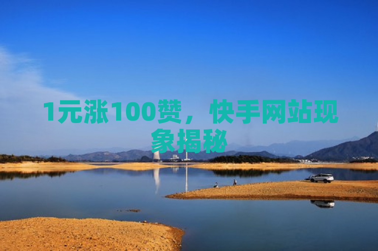 1元涨100赞，快手网站现象揭秘