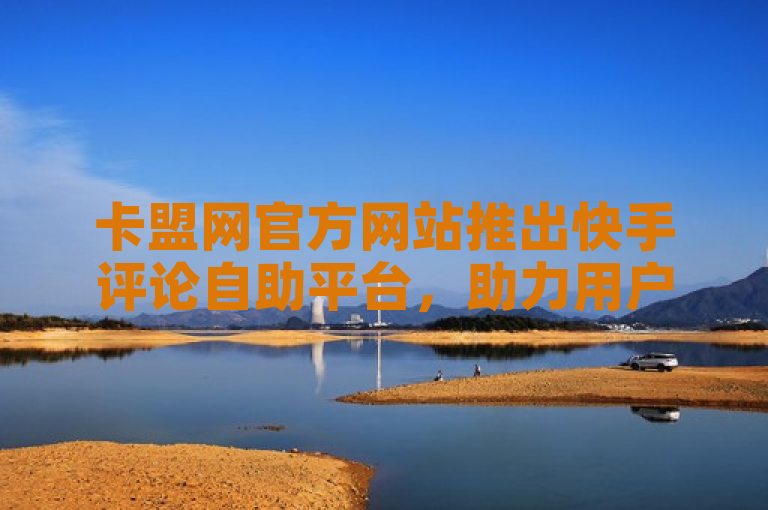 卡盟网官方网站推出快手评论自助平台，助力用户高效提升互动与影响力，简洁明了地概括了卡盟网推出的新服务——快手评论自助平台，强调了该平台旨在帮助用户更高效地增强在快手上的互动和影响力。同时，提及官方网站增加了信息的权威性和可信度，吸引目标用户群体的关注。