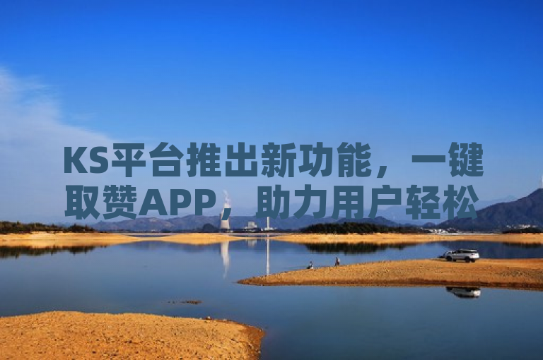 KS平台推出新功能，一键取赞APP，助力用户轻松获赞