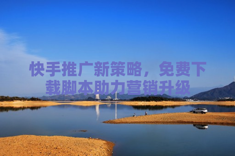 快手推广新策略，免费下载脚本助力营销升级