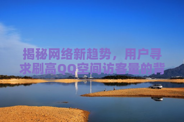 揭秘网络新趋势，用户寻求刷高QQ空间访客量的背后动机