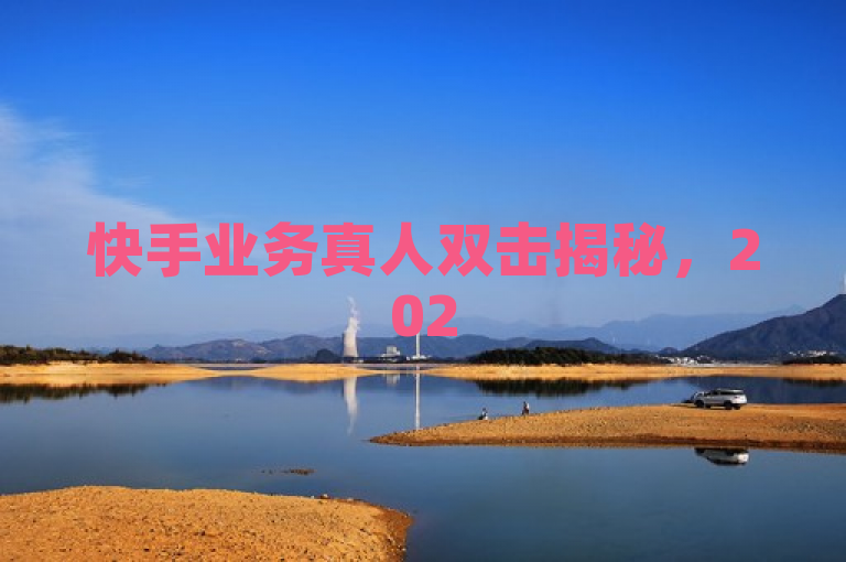 快手业务真人双击揭秘，2025年必学的内部运营策略大公开，利用了真人双击这一新颖的表述方式，既吸引了读者的注意力，又暗示了文章内容将揭示快手业务中真实有效的操作技巧。同时，通过2025年必学的时间限定，增加了内容的时效性和紧迫感，吸引那些希望了解最新趋势和策略的读者点击阅读。