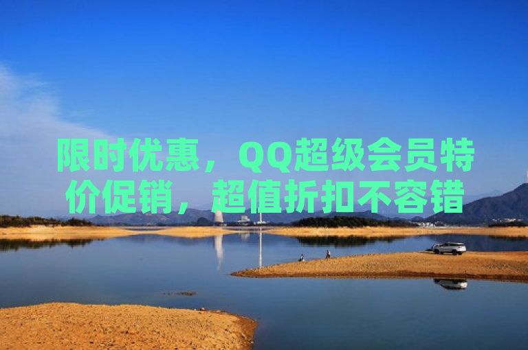 限时优惠,QQ超级会员特价促销,超值折扣不容错过!