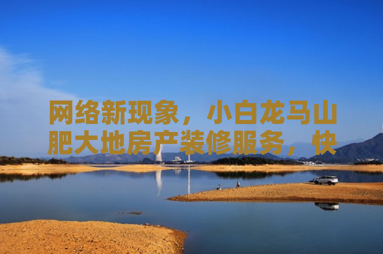 网络新现象，小白龙马山肥大地房产装修服务，快手点赞仅需0.01元，简洁明了地概括了新闻的核心内容，即小白龙马山肥大地房产装修服务在QQ平台上推出了一项新活动，用户通过快手点赞即可享受低价的装修服务。同时，该标题也突出了活动的新颖性和吸引力，能够激发读者的兴趣和好奇心。