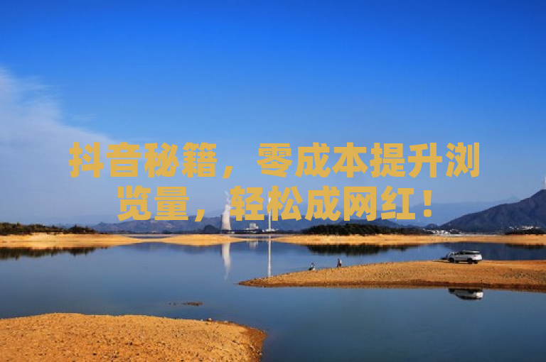 抖音秘籍，零成本提升浏览量，轻松成网红！