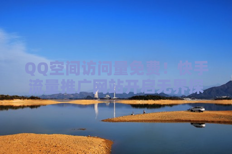 QQ空间访问量免费！快手流量推广网站开启无界探索