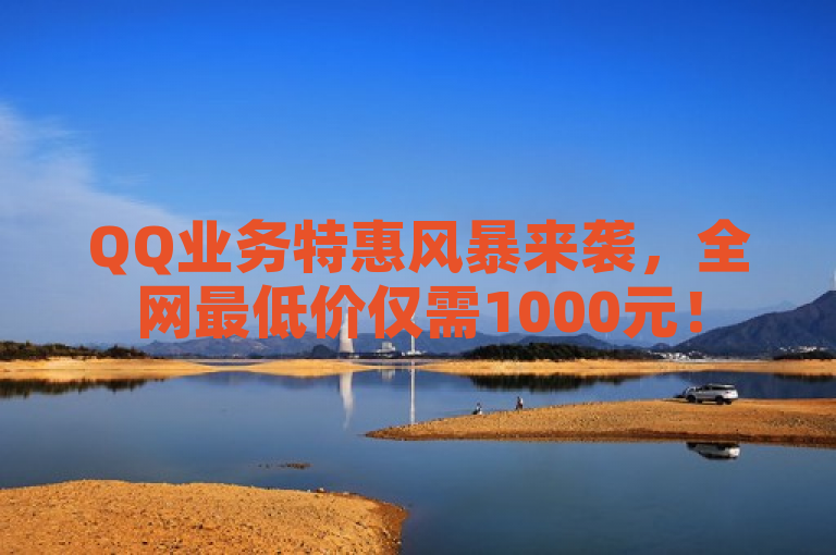QQ业务特惠风暴来袭,全网最低价仅需1000元!