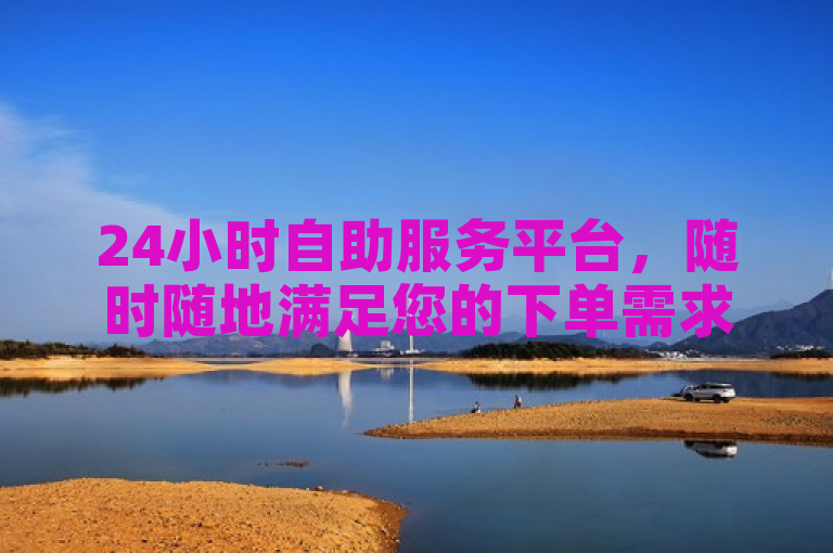 24小时自助服务平台，随时随地满足您的下单需求，简洁明了地传达了ks自助下单业的核心特点——全天候、自助式下单服务，同时突出了其便捷性和高效性。