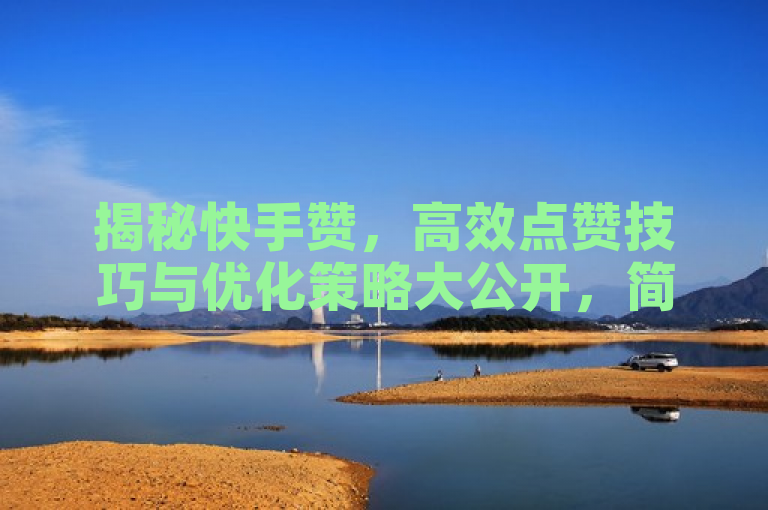 揭秘快手赞，高效点赞技巧与优化策略大公开，简洁明了地揭示了文章的主题，即关于快手平台上如何有效增加点赞的技巧和优化策略。同时，使用了揭秘一词，激发了读者的好奇心，想要了解具体的方法和策略。此外，高效和大公开等词汇也增加了标题的吸引力和信息量。