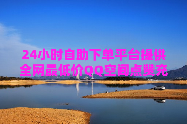 24小时自助下单平台提供全网最低价QQ空间点赞充值与dy粉丝特价服务，简洁明了地传达了信息，突出了24小时自助下单的便利性、全网最低价的价格优势以及针对QQ空间点赞和dy（假设是抖音）粉丝特价的服务内容。