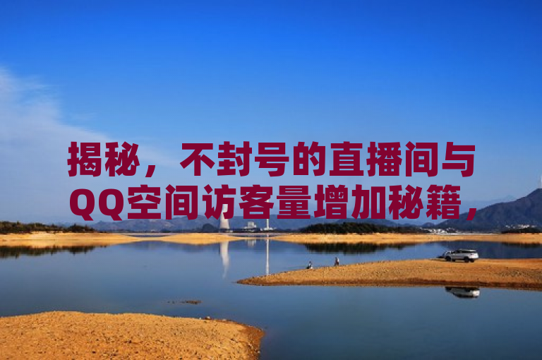 揭秘，不封号的直播间与QQ空间访客量增加秘籍，卡盟自动发卡网助力网红经济，揭示了一种新兴的网络服务现象，即通过特定网站或平台，如卡盟自动发卡网，用户能够不违反规定地增加QQ空间访客量和直播间人气，这类服务声称能提供不封号的保障，吸引了希望提升社交影响力和观众互动的网红及普通用户。
