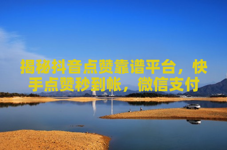 揭秘抖音点赞靠谱平台，快手点赞秒到帐，微信支付引热议，简洁明了地概括了文章的核心内容，既提到了抖音点赞的靠谱平台，又突出了快手点赞秒到帐并通过微信支付的特点，同时震撼爆料四字吸引了读者的好奇心，想要进一步了解详情。