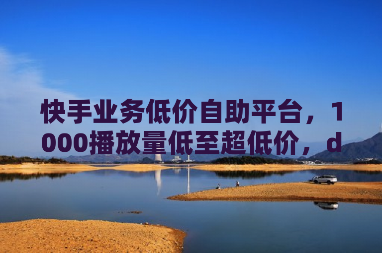 快手业务低价自助平台，1000播放量低至超低价，dy业务自助下单转发，刷QQ VIP网站卡盟微利也疯狂！，突出了快手业务低价自助平台提供的超低价格服务，以及该平台支持的多种功能，如快手播放量、dy（抖音）业务自助下单转发等。同时，标题中的刷QQ VIP网站卡盟微利也疯狂进一步强调了平台上的各类优惠和特价活动，吸引用户点击了解详情。