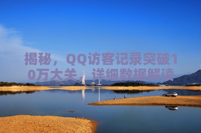 揭秘，QQ访客记录突破10万大关，详细数据解读