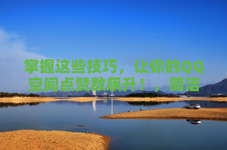 掌握这些技巧，让你的QQ空间点赞数飙升！，简洁明了地传达了文章的主题，即提供一些实用的方法和技巧，帮助用户增加他们在QQ空间的点赞数量。同时，使用飙升一词形象地描绘了点赞数量可能的显著增长，吸引用户点击阅读。
