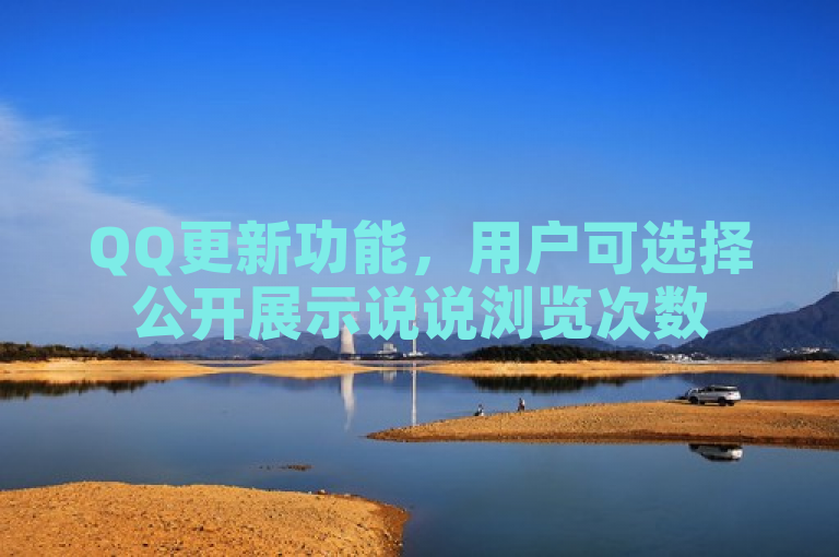 QQ更新功能，用户可选择公开展示说说浏览次数