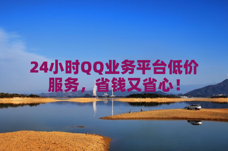 24小时QQ业务平台低价服务，省钱又省心！