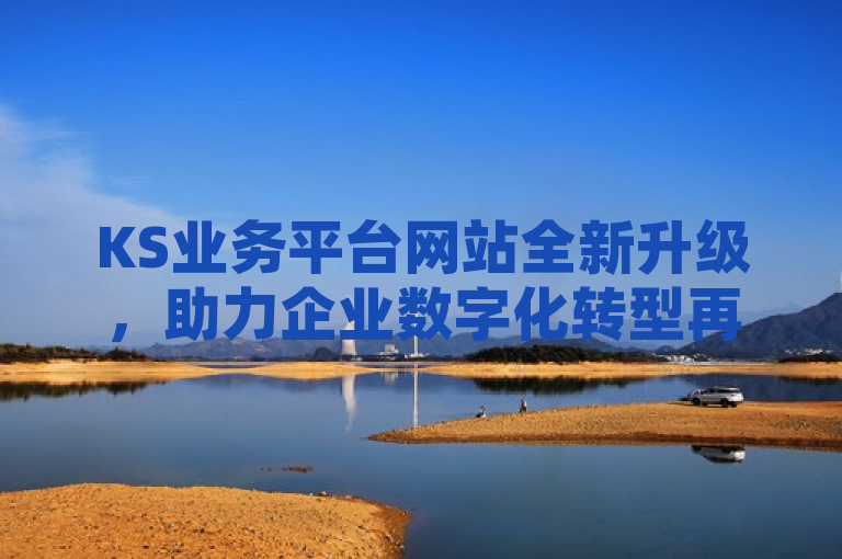 KS业务平台网站全新升级，助力企业数字化转型再提速，突出了KS业务平台的功能性和创新性，强调其对企业数字化转型的重要支持作用，并暗示了平台有新的更新或改进。同时，使用了动态词汇全新升级和再提速，增加了新闻的吸引力和紧迫感。