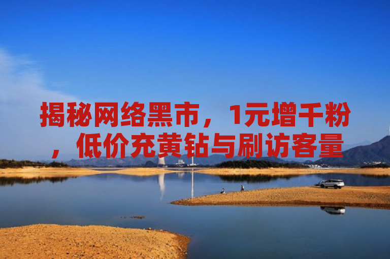 揭秘网络黑市，1元增千粉，低价充黄钻与刷访客量服务跻身卡盟前十