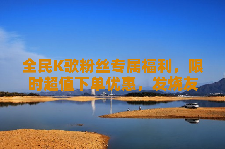 全民K歌粉丝专属福利，限时超值下单优惠，发烧友速抢！