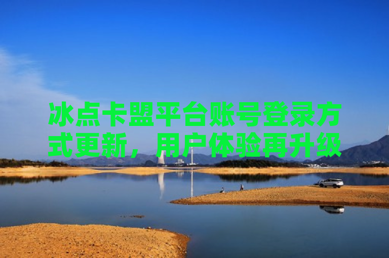 冰点卡盟平台账号登录方式更新，用户体验再升级，简洁明了地传达了冰点卡盟平台关于登录入口的最新信息，同时暗示了此次更新可能会带来更好的用户体验。
