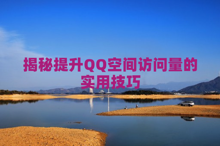 揭秘提升QQ空间访问量的实用技巧