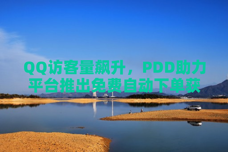 QQ访客量飙升，PDD助力平台推出免费自动下单获赞业务