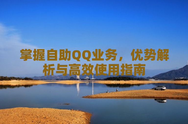 掌握自助QQ业务，优势解析与高效使用指南