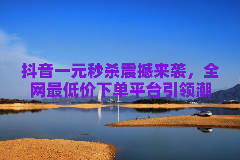 抖音一元秒杀震撼来袭，全网最低价下单平台引领潮流，简洁明了地传达了抖音平台上正在进行的一元秒杀活动，以及该平台作为全网最低价下单平台的领先地位。同时，使用了震撼来袭和引领潮流等词汇，增加了新闻的吸引力和时代感。
